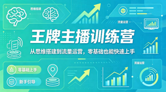 抖音王牌主播训练营，从思维搭建到流量运营，零基础也能快速上手
