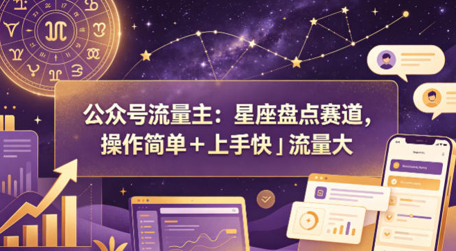 公众号流量主：星座盘点赛道，操作简单＋上手快＋流量大