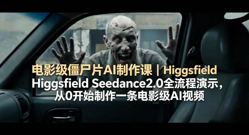 电影级僵尸片AI制作课｜Higgsfield Seedance2.0全流程演示，从0开始制作一条电影级AI视频