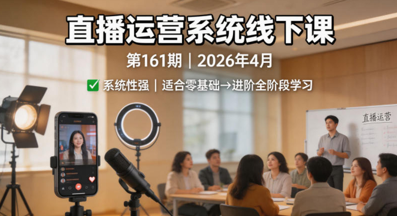 直播运营系统线下课第161期2026年4月，系统性强，适合零基础到进阶学习【录音+文档】