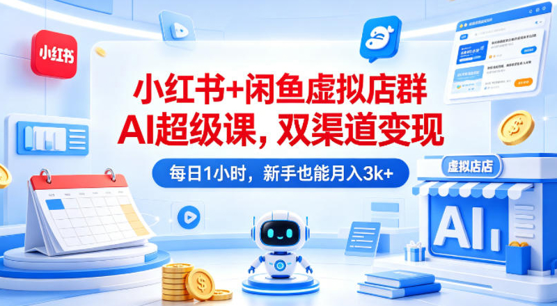 小红书+闲鱼虚拟店群AI超级课，双渠道变现，每日1小时，新手也能月入3k+