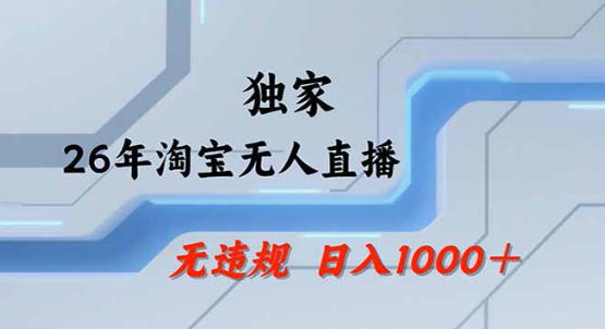 2026最新技术淘宝无人直播带货教学，不封号，不违规，公+私玩法，操作简单，日入1k+【揭秘】