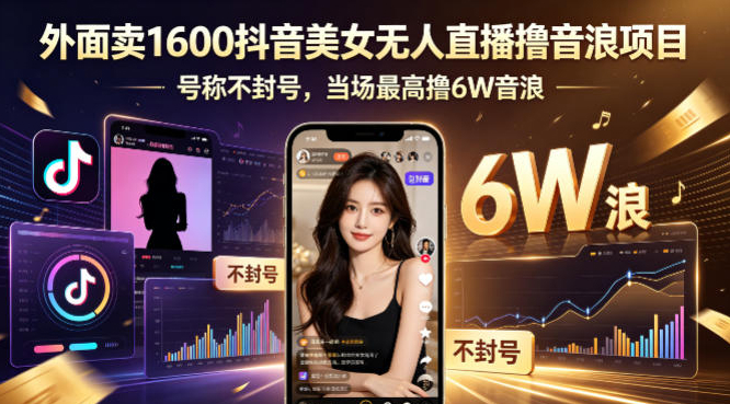 外面卖1600抖音美女无人直播撸音浪项目，号称不封号，当场最高撸6W音浪！【附详细教程】