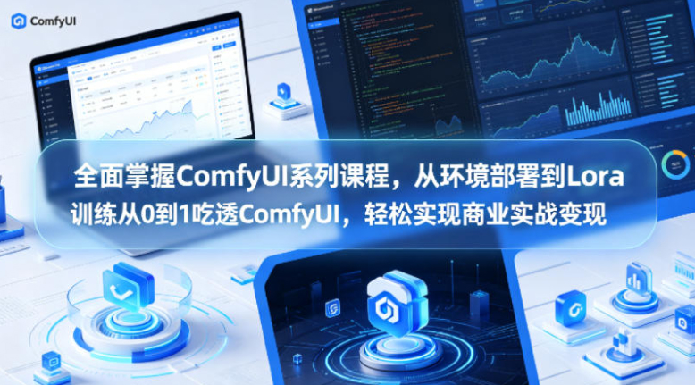全面掌握ComfyUI系列课程，从环境部署到Lora训练从0到1吃透ComfyUI，轻松实现商业实战变现