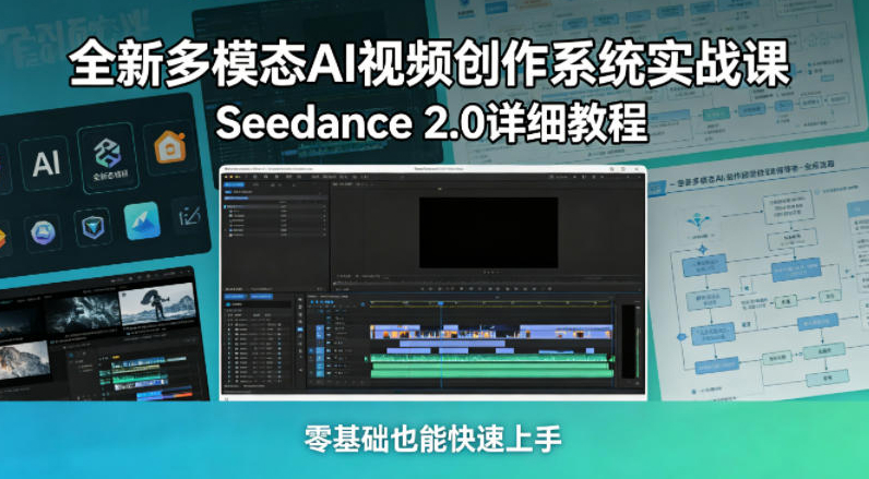 全新多模态AI视频创作系统实战课，Seedance 2.0详细教程，零基础也能快速上手