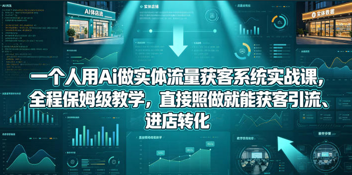 一个人用Ai做实体流量获客系统实战课，全程保姆级教学，直接照做就能获客引流、进店转化