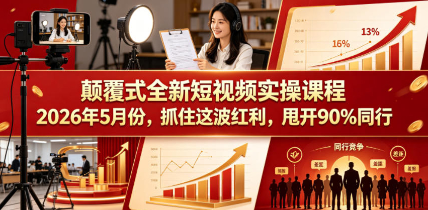颠覆式全新短视频实操课程2026年5月份，抓住这波红利，甩开90%同行