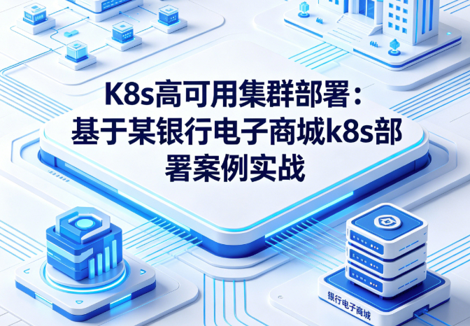 K8s高可用集群部署：基于某银行电子商城k8s部署案例实战