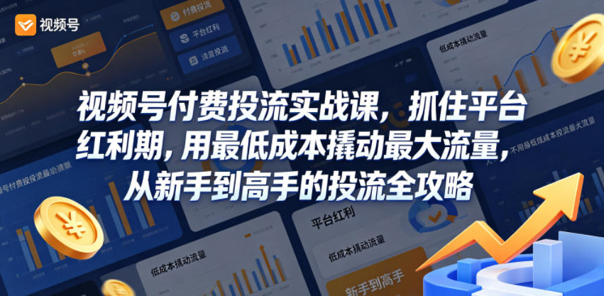 视频号付费投流实战课，抓住平台红利期，用最低成本撬动最大流量，从新手到高手的投流全攻略
