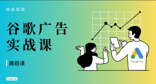 橄榄绿出海·谷歌广告投放课（高级课）