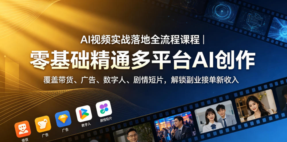 AI视频实战落地全流程课程｜零基础精通多平台AI创作，覆盖带货、广告、数字人、剧情短片，解锁副业接单新收入