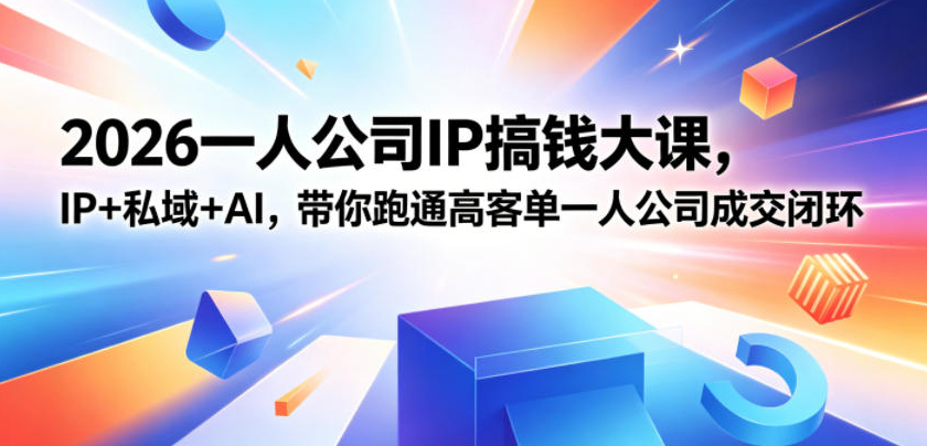 2026一人公司IP搞钱大课扬州站，IP+私域+AI，带你跑通高客单一人公司成交闭环（5.15-16-17）（完整版）