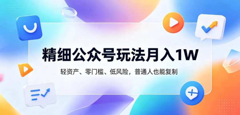 精细公众号玩法月入1W，轻资产、零门槛、低风险，普通人也能复制