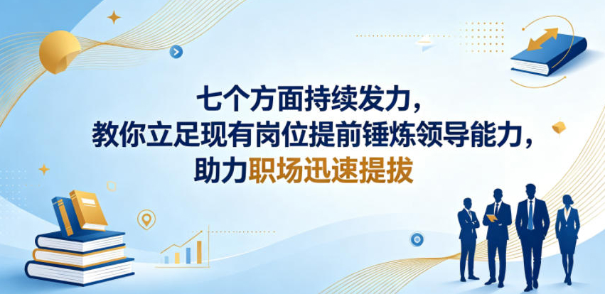 付费文章:七个方面持续发力,教你立足现有岗位提前锤炼领导能力,助力职场迅速提拔