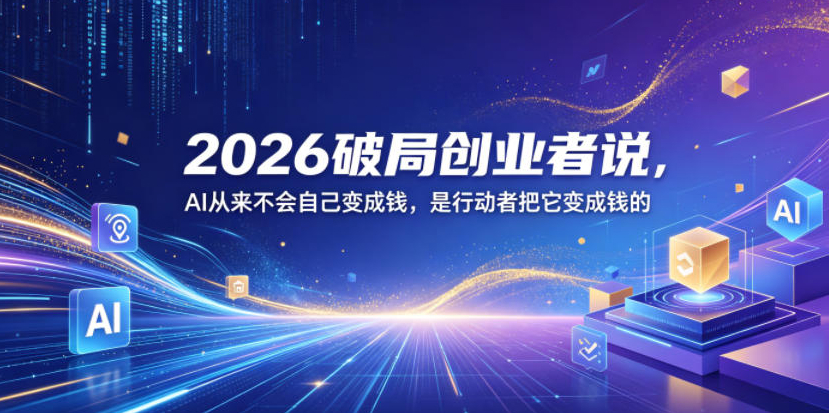2026破局创业者说，AI从来不会自己变成钱，是行动者把它变成钱的【文档】