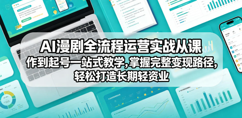 AI漫剧全流程运营实战课从创作到起号一站式教学，掌握完整变现路径，轻松打造长期轻资产副业