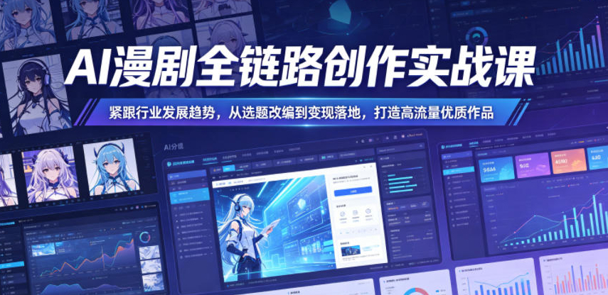 AI漫剧全链路创作实战课，紧跟行业发展趋势，从选题改编到变现落地，打造高流量优质作品