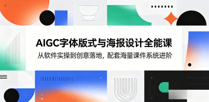 AIGC字体版式与海报设计全能课，从软件实操到创意落地，配套海量课件系统进阶