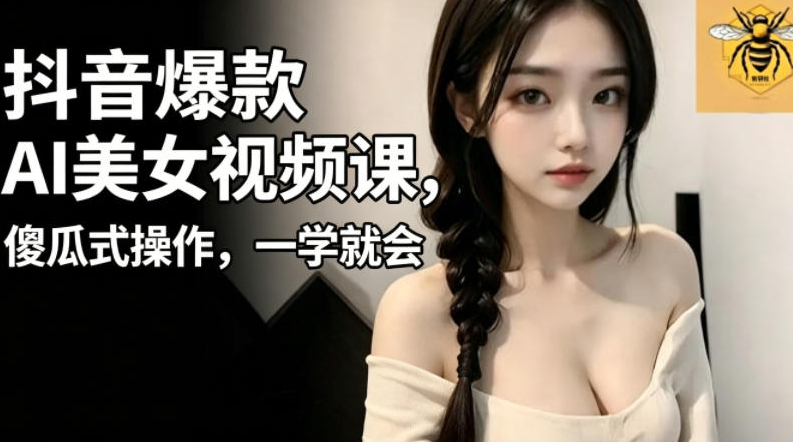 抖音爆款AI美女视频课，傻瓜式操作，一学就会，1个小就能上手