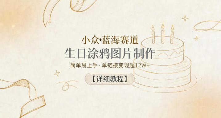 小众蓝海赛道，生日涂鸦图片制作，简单易上手，单链接变现超12W+【详细教程】