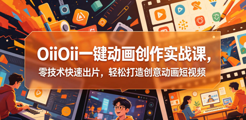OiiOii一键动画创作实战课，零技术快速出片，轻松打造创意动画短视频