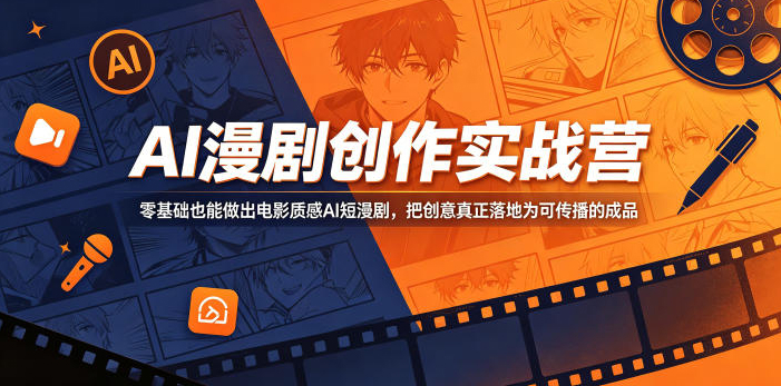 AI漫剧创作实战营，零基础也能做出电影质感AI短漫剧，把创意真正落地为可传播的成品