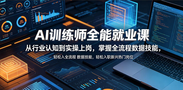 AI训练师全能就业课，从行业认知到实操上岗，掌握全流程数据技能，轻松入职新兴热门岗位