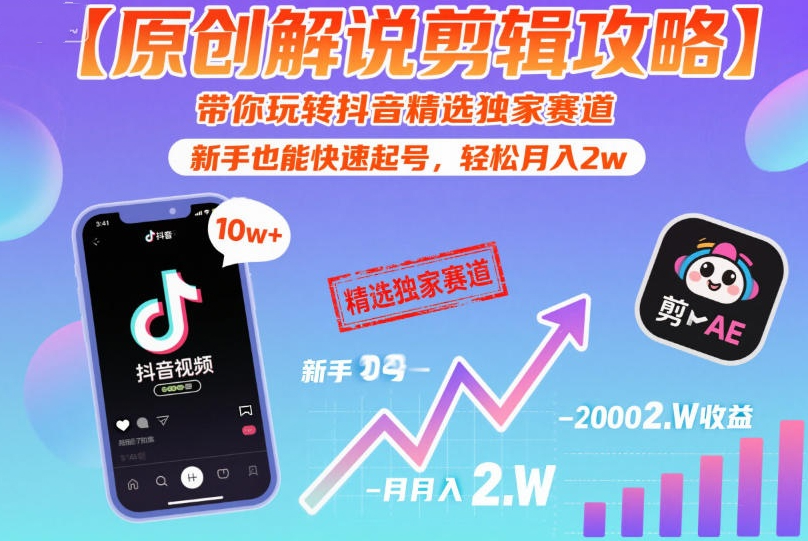 【原创解说剪辑攻略】带你玩转抖音精选独家赛道，新手也能快速起号，轻松月入2w
