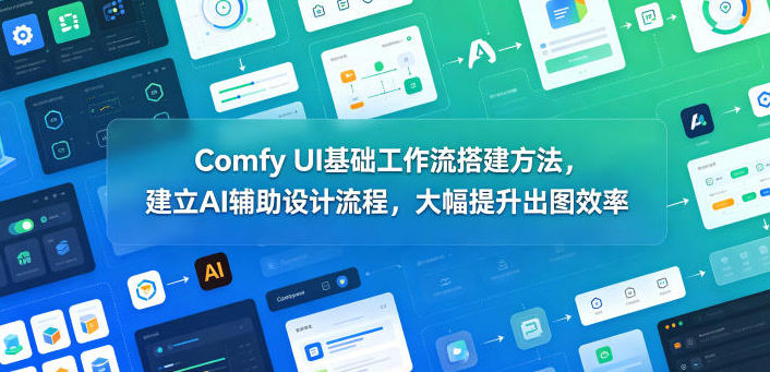 Comfy UI基础工作流搭建方法，建立AI辅助设计流程，大幅提升出图效率