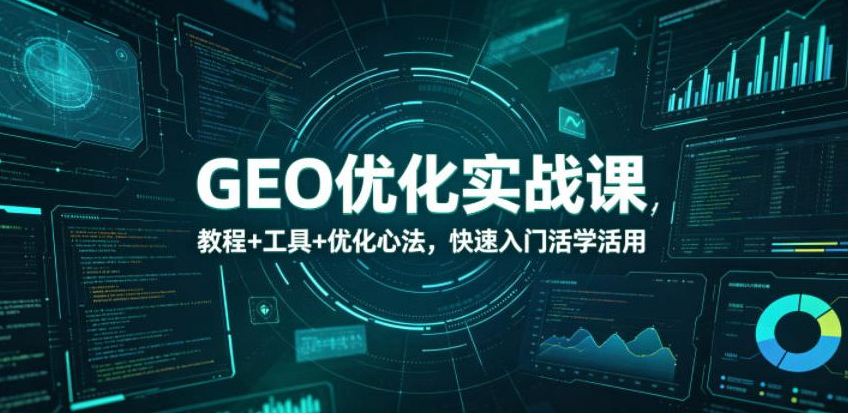 GEO优化实战课，教程+工具+优化心法，快速入门活学活用