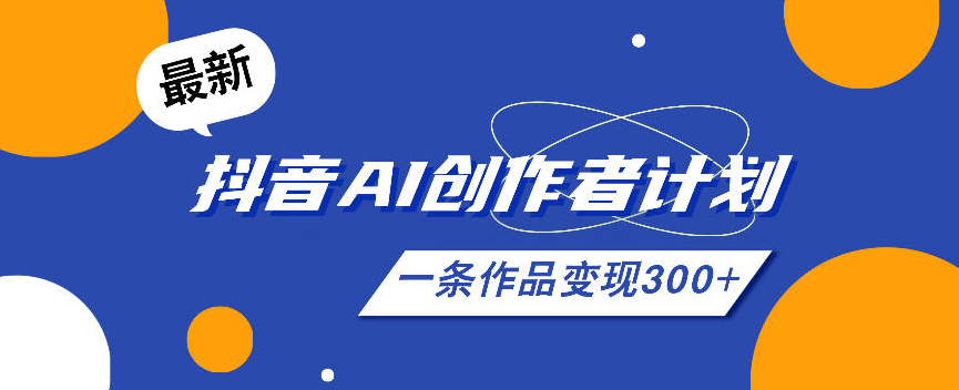 26年最新抖音AI创作者计划实操课程，一条作品变现300+