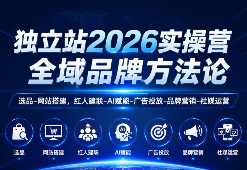 独立站2026实操营，全域品牌方法论，选品-网站搭建，红人建联-AI赋能-广告投放-品牌营销-社煤运营
