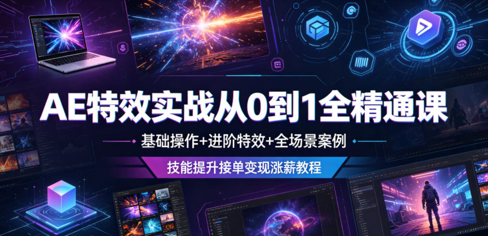 AE特效实战从0到1全精通课，基础操作+进阶特效+全场景案例，技能提升接单变现涨薪教程