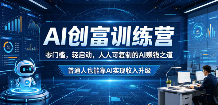 AI创富训练营，零门槛，轻启动，人人可复制的AI賺钱之道，普通人也能靠AI实现收入升级