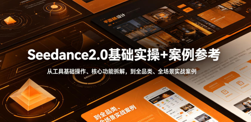 Seedance2.0基础实操+案例参考，从工具基础操作、核心功能拆解，到全品类、全场景实战案例参考全覆盖