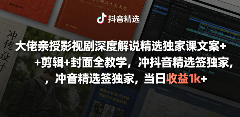 大佬亲授影视剧深度解说精选独家课，文案+剪辑+封面全教学，冲抖音精选签独家，当日收益1k+
