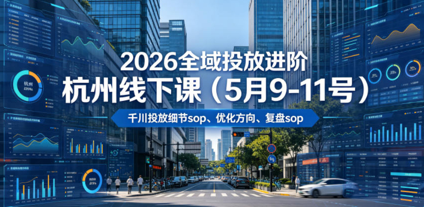 2026全域投放进阶杭州线下课（5月9-11号），包括千川投放细节sop、优化方向、复盘sop（20小时录音+字幕）