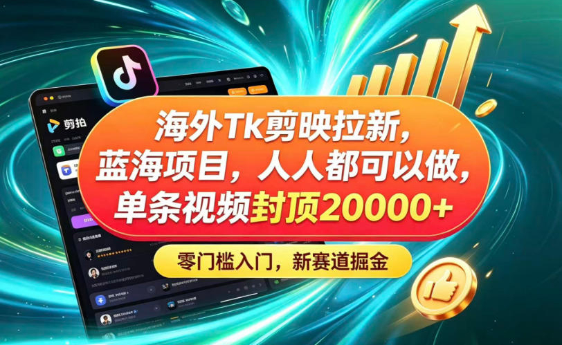 海外TK剪映拉新蓝海赛道！零门槛普通人可上手，单条视频收益上限2W+