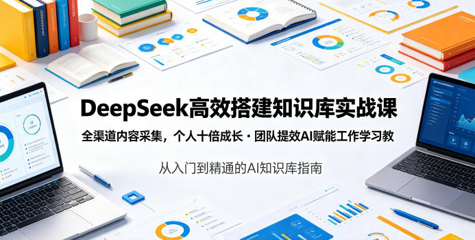 DeepSeek高效搭建知识库实战课，全渠道内容采集，个人十倍成长?团队提效，AI赋能工作学习