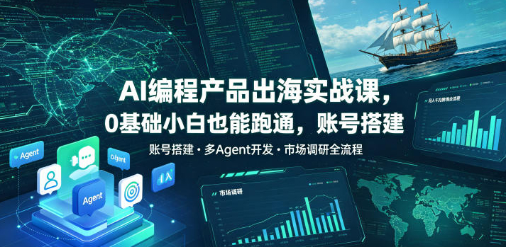 AI编程产品出海实战课，0基础小白也能跑通，账号搭建?多Agent开发?市场调研全流程，月入千刀跨境变现教程