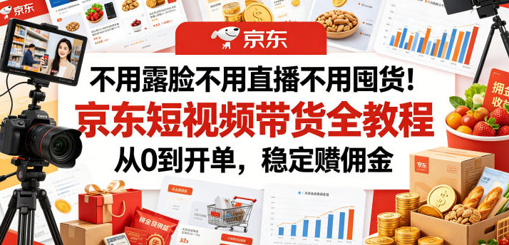 不用露脸不用直播不用囤货！京东短视频带货全教程，从0到开单，稳定賺佣金