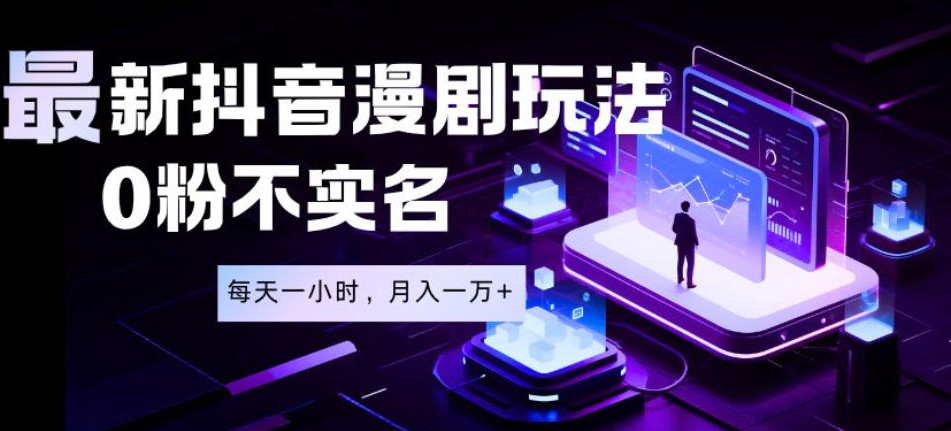 最新蓝海风口项目，抖音漫剧，0粉不实名每天一小时，月入1W+