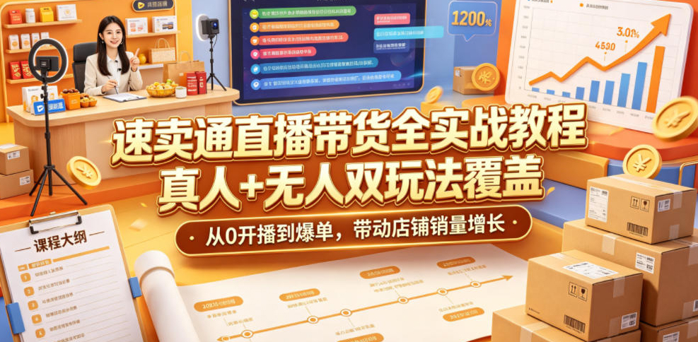 速卖通直播带货全实战教程，真人+无人双玩法覆盖，从0开播到爆单，带动店铺销量增长