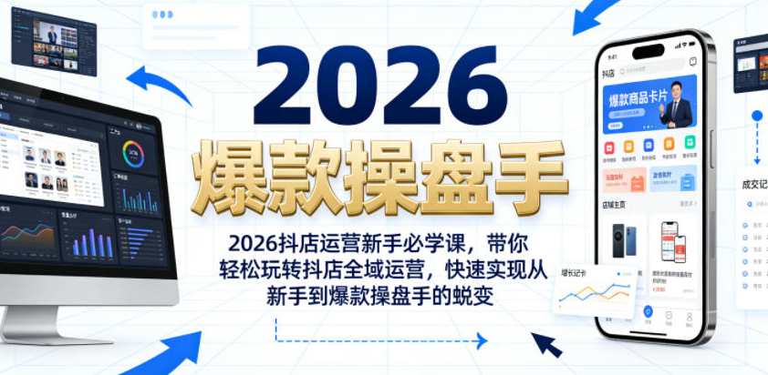 2026抖店运营新手必学课，带你轻松玩转抖店全域运营，快速实现从新手到爆款操盘手的蜕变