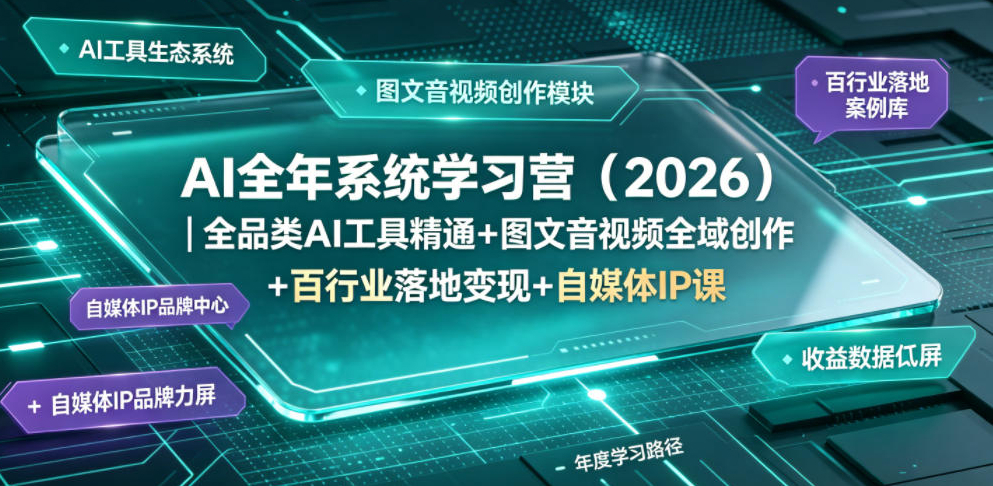 AI全年系统学习营（2026）｜全品类AI工具精通+图文音视频全域创作+百行业落地变现+自媒体IP打造年度进阶大课