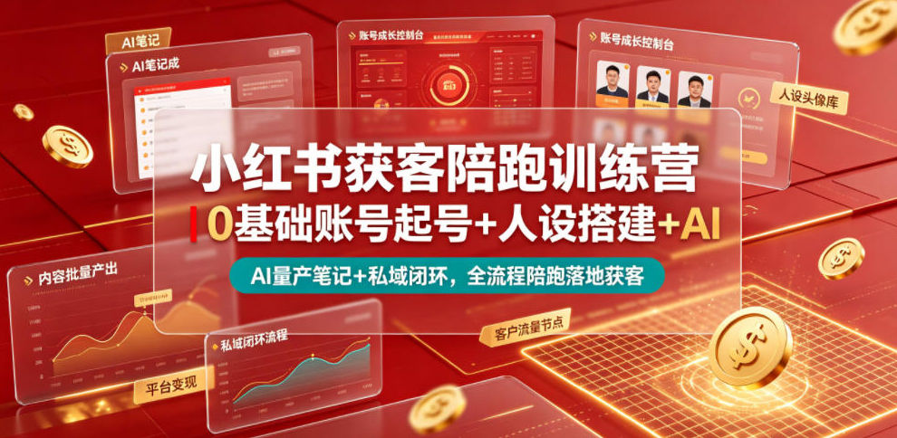 小红书获客陪跑训练营｜0基础账号起号+人设搭建+AI量产笔记+平台变现+私域闭环，全流程陪跑落地获客