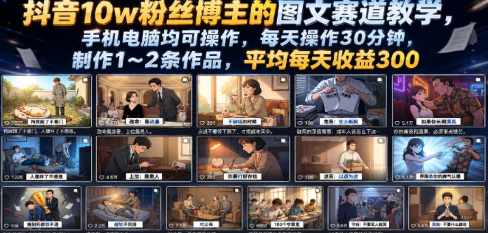 抖音10w粉丝博主的图文赛道教学，手机电脑均可操作，每天操作30分钟，制作1~2条作品，平均每天收益300