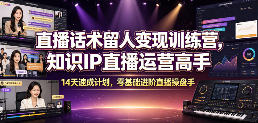 直播话术留人变现训练营，知识IP直播运营高手，14天速成计划，零基础进阶直播操盘手