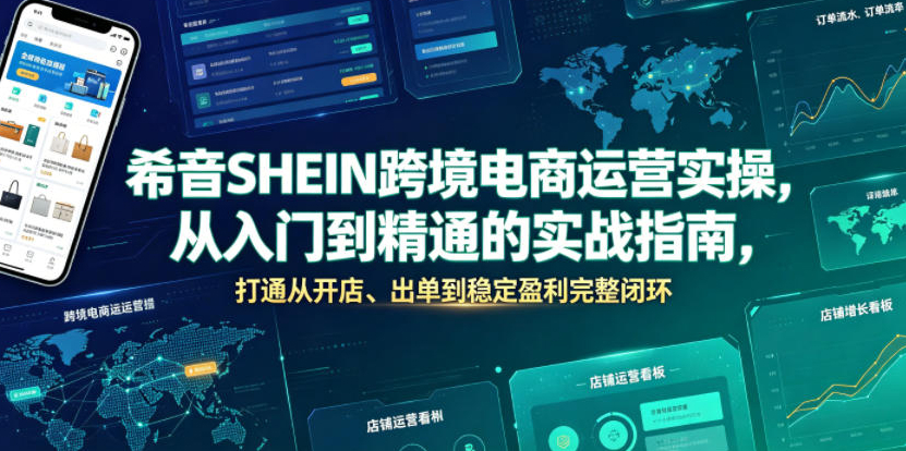 希音SHEIN跨境电商运营实操，从入门到精通的实战指南，打通从开店、出单到稳定盈利完整闭环