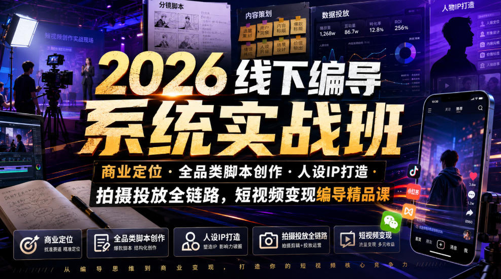 2026线下编导系统实战班｜商业定位・全品类脚本创作・人设IP打造・拍摄投放全链路，短视频变现编导精品课